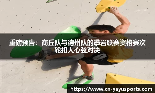 重磅预告：商丘队与德州队的攀岩联赛资格赛次轮扣人心弦对决