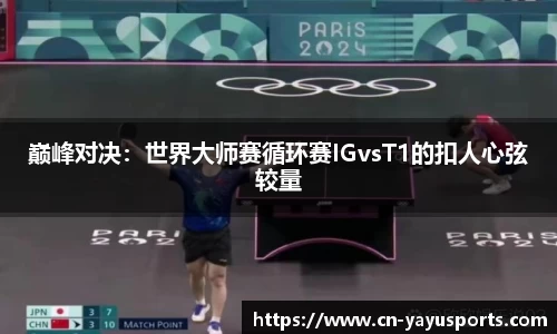 巅峰对决：世界大师赛循环赛IGvsT1的扣人心弦较量
