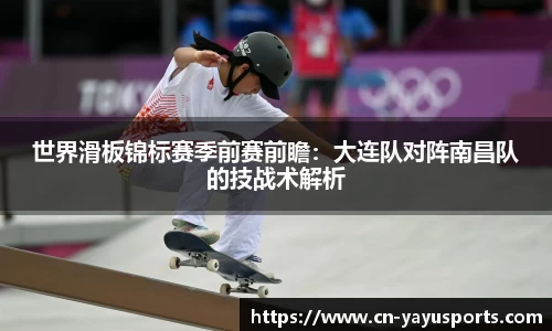 世界滑板锦标赛季前赛前瞻：大连队对阵南昌队的技战术解析