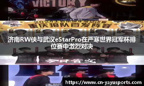 济南RW侠与武汉eStarPro在严寒世界冠军杯排位赛中激烈对决