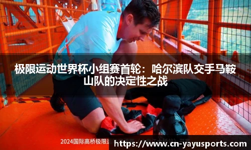 极限运动世界杯小组赛首轮：哈尔滨队交手马鞍山队的决定性之战