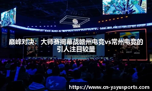 巅峰对决：大师赛揭幕战赣州电竞vs常州电竞的引人注目较量