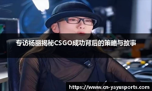 专访杨丽揭秘CSGO成功背后的策略与故事