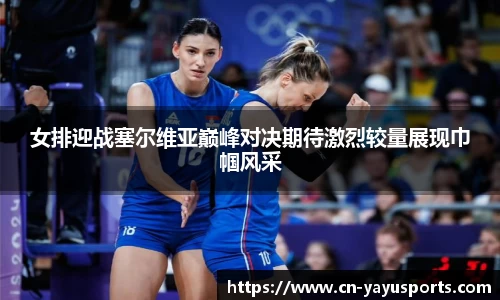 女排迎战塞尔维亚巅峰对决期待激烈较量展现巾帼风采