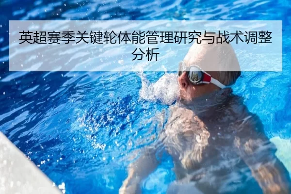 英超赛季关键轮体能管理研究与战术调整分析