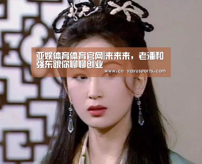 亚娱体育体育官网|来来来,老潘和强东跟你聊聊创业(图4) 亚娱体育体育官网