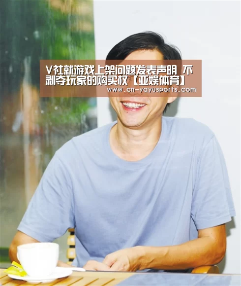 V社就游戏上架问题发表声明 不剥夺玩家的购买权【亚娱体育】(图3) 亚娱体育官方网站