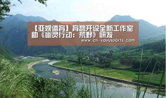 【亚娱体育】育碧开设全新工作室 助《幽灵行动:荒野》研发(图1) 亚娱体育体育