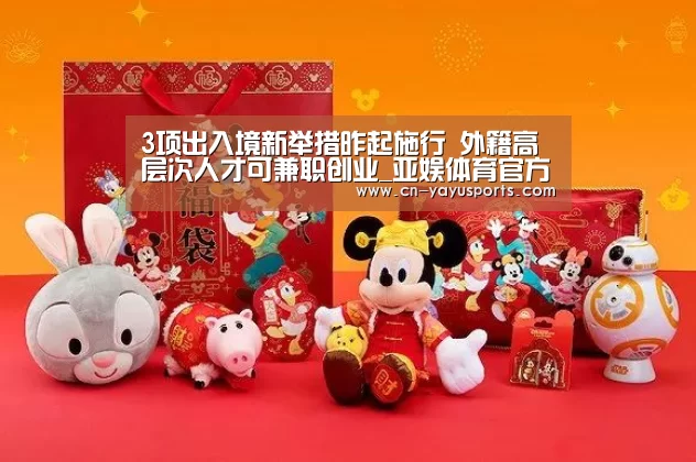 3项出入境新举措昨起施行 外籍高层次人才可兼职创业_亚娱体育官方网站(图2) 亚娱体育官方网站